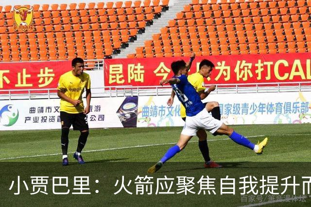 小贾巴里：火箭应聚焦自我提升而非竞争对手
